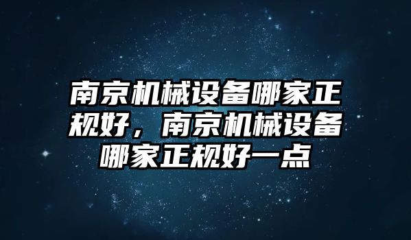 南京機械設(shè)備哪家正規(guī)好，南京機械設(shè)備哪家正規(guī)好一點