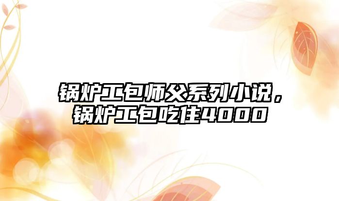 鍋爐工包師父系列小說，鍋爐工包吃住4000