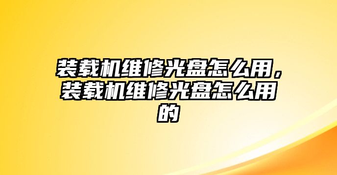 裝載機維修光盤怎么用，裝載機維修光盤怎么用的