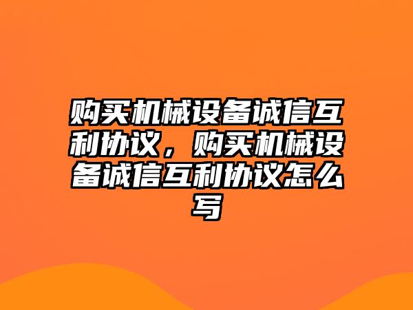 購買機械設(shè)備誠信互利協(xié)議，購買機械設(shè)備誠信互利協(xié)議怎么寫