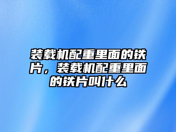 裝載機配重里面的鐵片，裝載機配重里面的鐵片叫什么