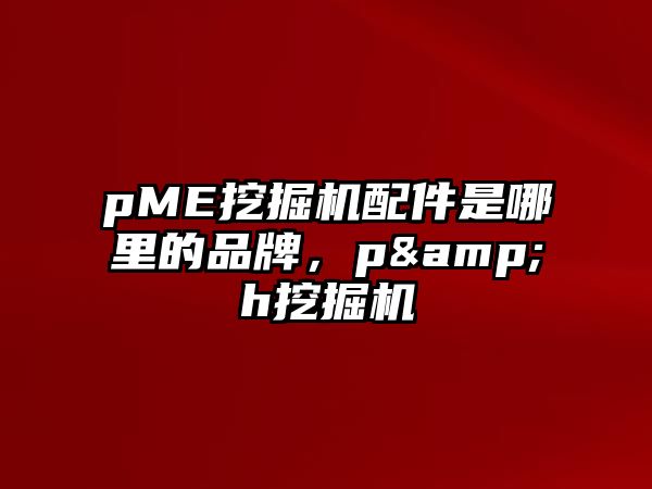 pME挖掘機(jī)配件是哪里的品牌，p&h挖掘機(jī)