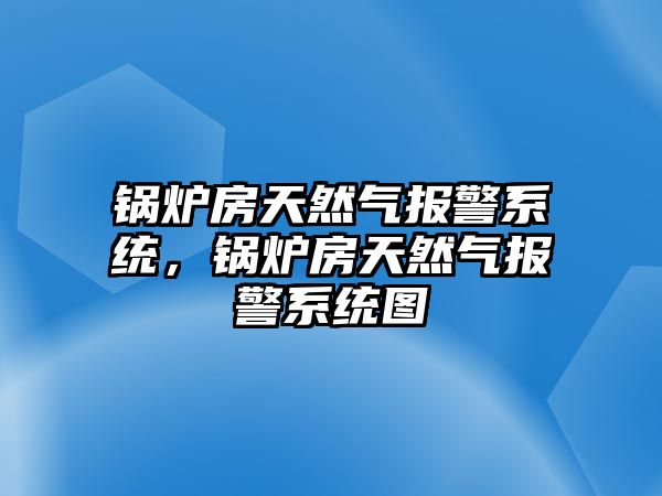 鍋爐房天然氣報(bào)警系統(tǒng)，鍋爐房天然氣報(bào)警系統(tǒng)圖