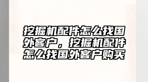 挖掘機(jī)配件怎么找國外客戶，挖掘機(jī)配件怎么找國外客戶購買