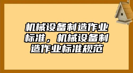 機械設(shè)備制造作業(yè)標(biāo)準(zhǔn)，機械設(shè)備制造作業(yè)標(biāo)準(zhǔn)規(guī)范