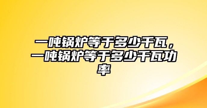 一噸鍋爐等于多少千瓦，一噸鍋爐等于多少千瓦功率