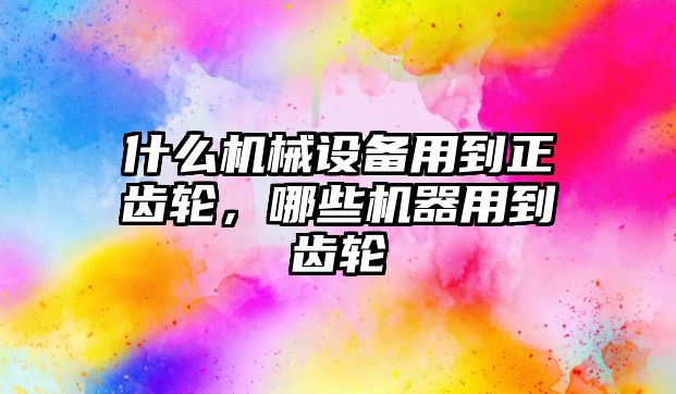 什么機械設(shè)備用到正齒輪，哪些機器用到齒輪