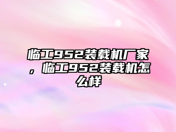 臨工952裝載機廠家，臨工952裝載機怎么樣