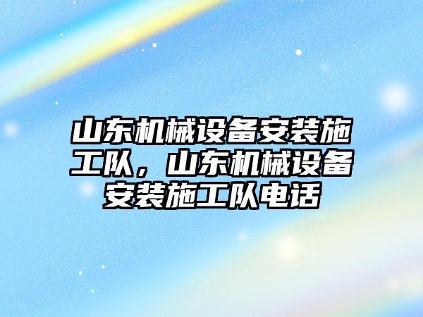 山東機械設(shè)備安裝施工隊，山東機械設(shè)備安裝施工隊電話