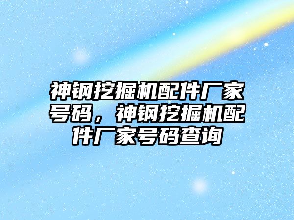 神鋼挖掘機配件廠家號碼，神鋼挖掘機配件廠家號碼查詢