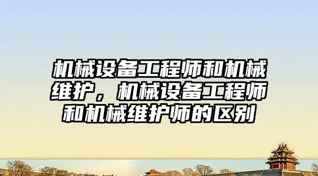 機械設(shè)備工程師和機械維護，機械設(shè)備工程師和機械維護師的區(qū)別