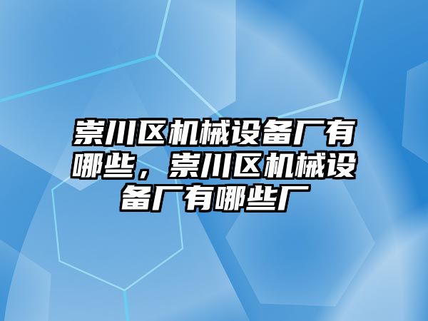 崇川區(qū)機械設(shè)備廠有哪些，崇川區(qū)機械設(shè)備廠有哪些廠