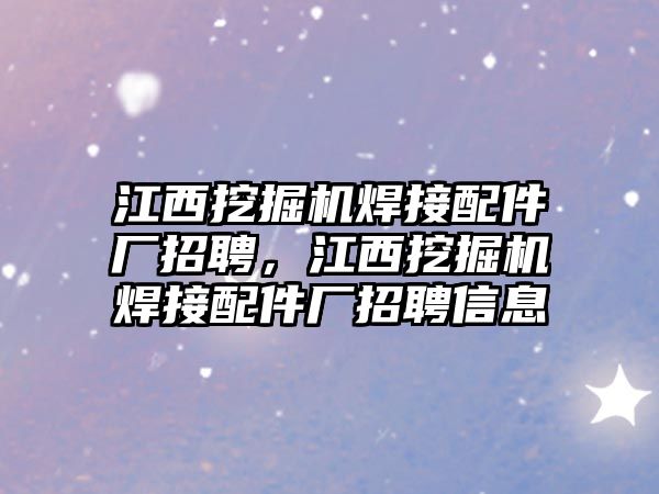 江西挖掘機焊接配件廠招聘，江西挖掘機焊接配件廠招聘信息