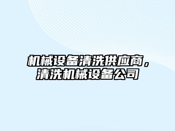 機械設備清洗供應商，清洗機械設備公司