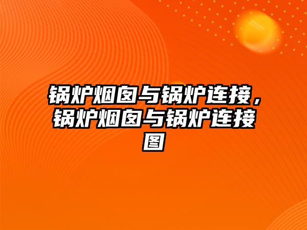 鍋爐煙囪與鍋爐連接，鍋爐煙囪與鍋爐連接圖