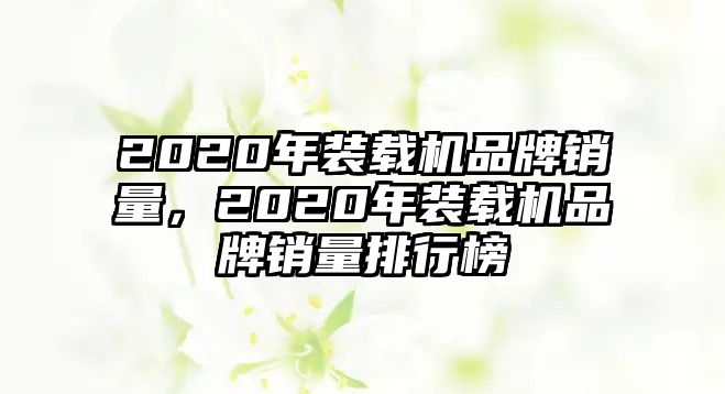 2020年裝載機品牌銷量，2020年裝載機品牌銷量排行榜