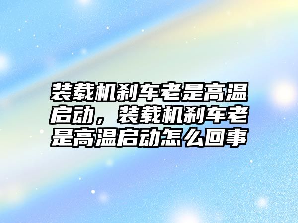 裝載機(jī)剎車?yán)鲜歉邷貑?dòng)，裝載機(jī)剎車?yán)鲜歉邷貑?dòng)怎么回事