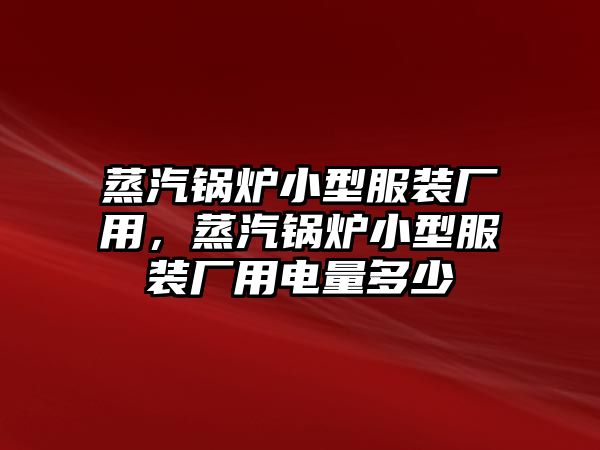 蒸汽鍋爐小型服裝廠用，蒸汽鍋爐小型服裝廠用電量多少