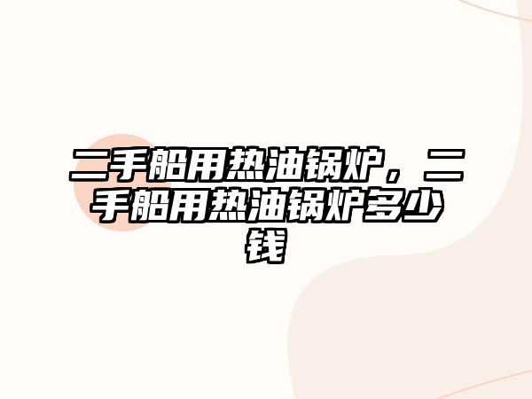 二手船用熱油鍋爐，二手船用熱油鍋爐多少錢