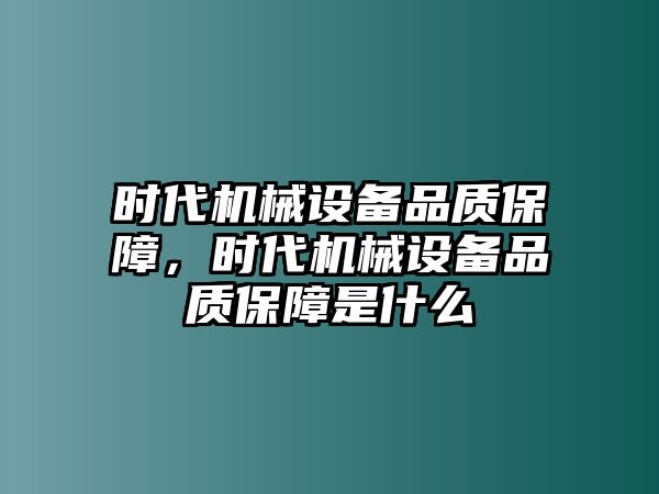 時代機械設(shè)備品質(zhì)保障，時代機械設(shè)備品質(zhì)保障是什么