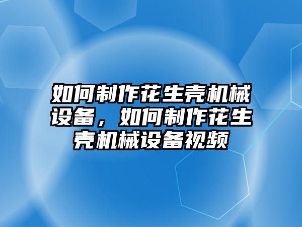 如何制作花生殼機(jī)械設(shè)備，如何制作花生殼機(jī)械設(shè)備視頻