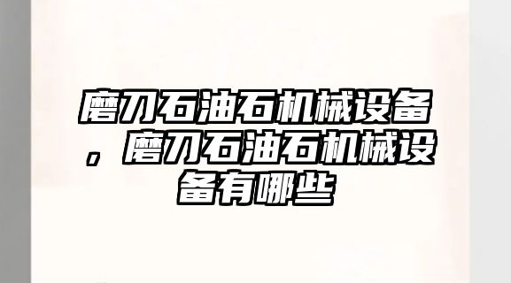 磨刀石油石機(jī)械設(shè)備，磨刀石油石機(jī)械設(shè)備有哪些