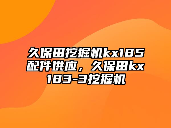 久保田挖掘機kx185配件供應(yīng)，久保田kx183-3挖掘機