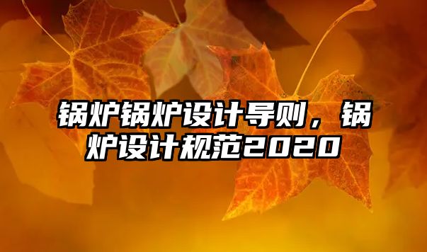 鍋爐鍋爐設(shè)計(jì)導(dǎo)則，鍋爐設(shè)計(jì)規(guī)范2020