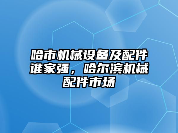 哈市機械設(shè)備及配件誰家強，哈爾濱機械配件市場