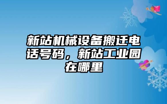 新站機(jī)械設(shè)備搬遷電話號碼，新站工業(yè)園在哪里