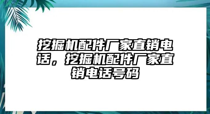 挖掘機(jī)配件廠家直銷電話，挖掘機(jī)配件廠家直銷電話號(hào)碼