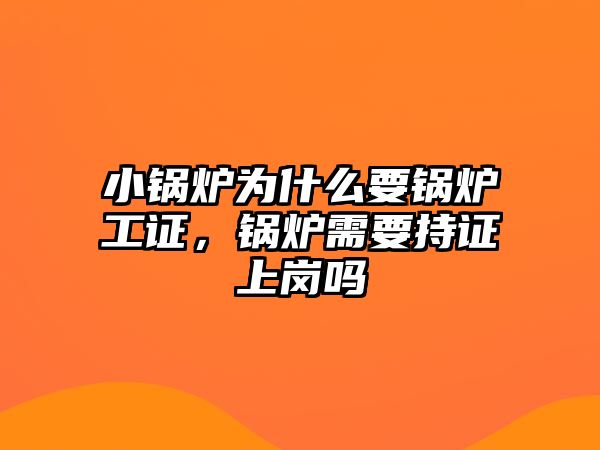 小鍋爐為什么要鍋爐工證，鍋爐需要持證上崗嗎