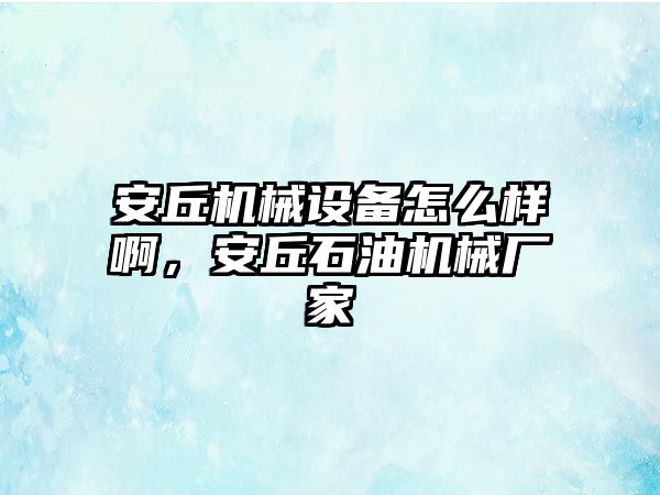 安丘機械設備怎么樣啊，安丘石油機械廠家