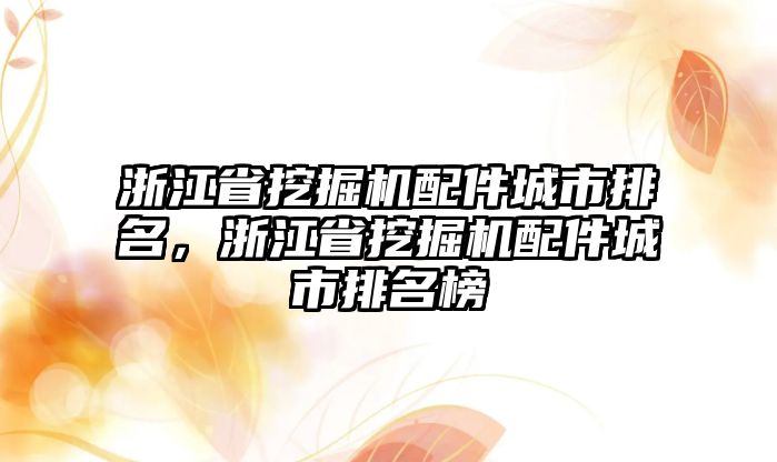 浙江省挖掘機配件城市排名，浙江省挖掘機配件城市排名榜