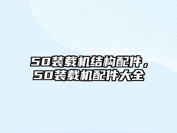 50裝載機(jī)結(jié)構(gòu)配件，50裝載機(jī)配件大全