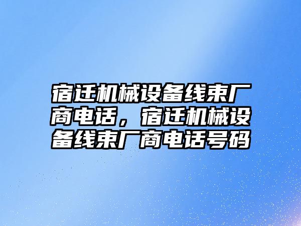 宿遷機(jī)械設(shè)備線束廠商電話，宿遷機(jī)械設(shè)備線束廠商電話號(hào)碼