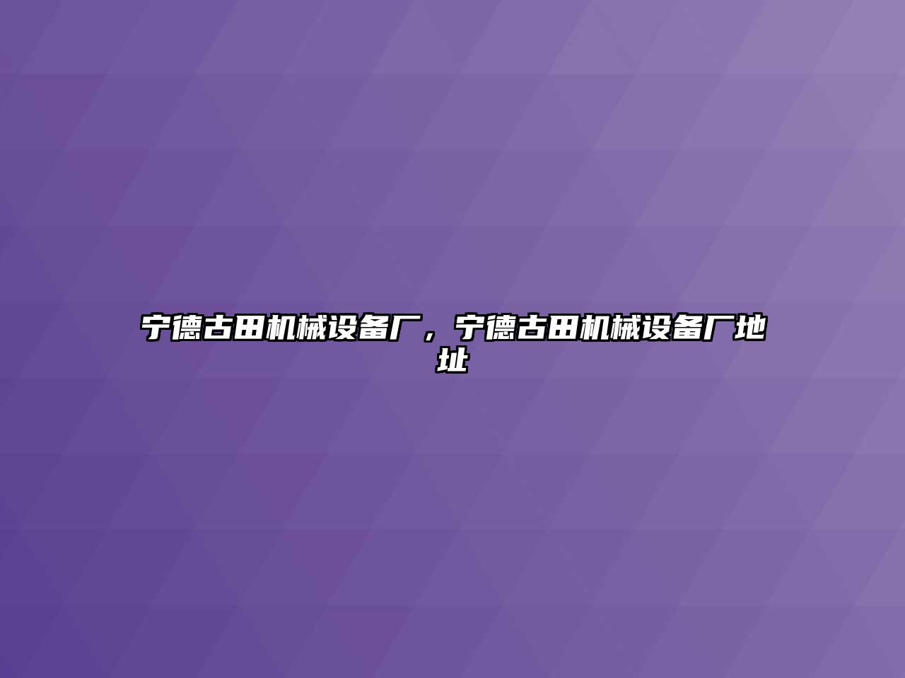 寧德古田機械設(shè)備廠，寧德古田機械設(shè)備廠地址