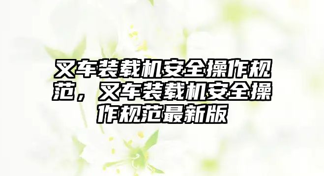 叉車(chē)裝載機(jī)安全操作規(guī)范，叉車(chē)裝載機(jī)安全操作規(guī)范最新版