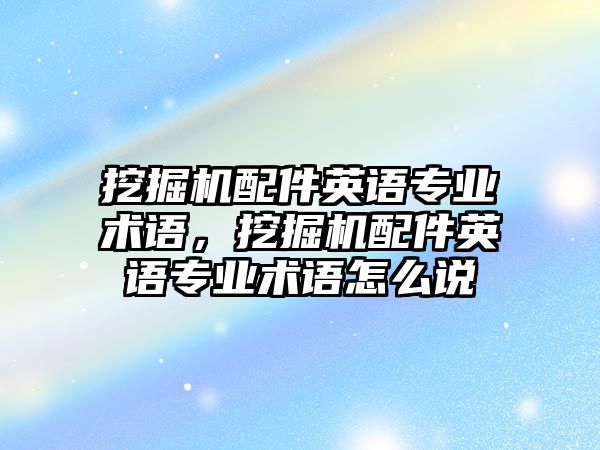 挖掘機配件英語專業(yè)術(shù)語，挖掘機配件英語專業(yè)術(shù)語怎么說