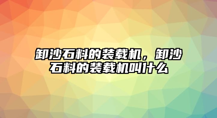 卸沙石料的裝載機，卸沙石料的裝載機叫什么