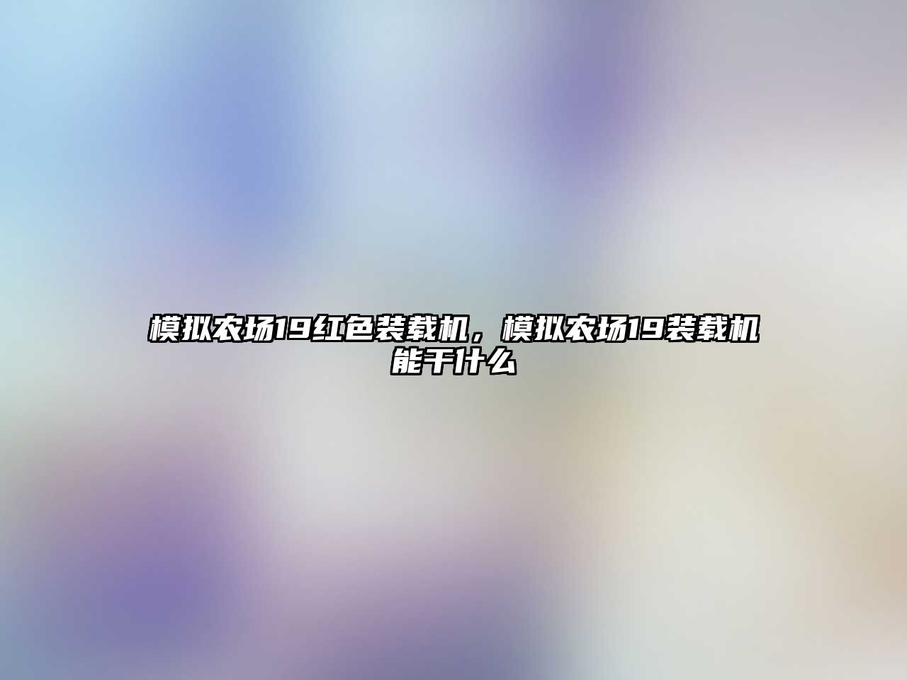 模擬農(nóng)場(chǎng)19紅色裝載機(jī)，模擬農(nóng)場(chǎng)19裝載機(jī)能干什么