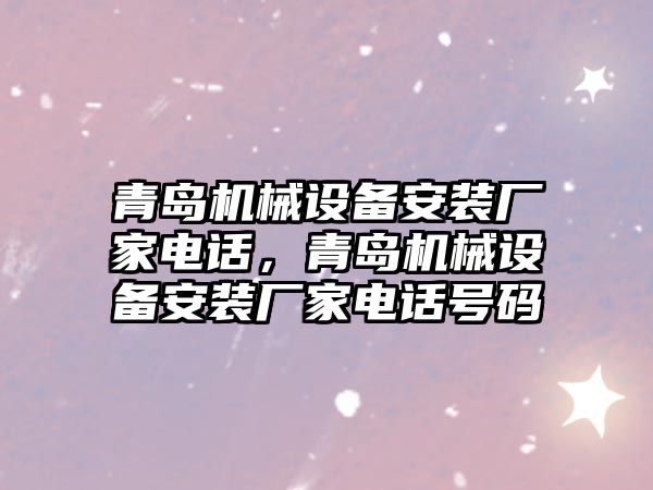 青島機械設備安裝廠家電話，青島機械設備安裝廠家電話號碼