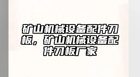 礦山機(jī)械設(shè)備配件刀板，礦山機(jī)械設(shè)備配件刀板廠家