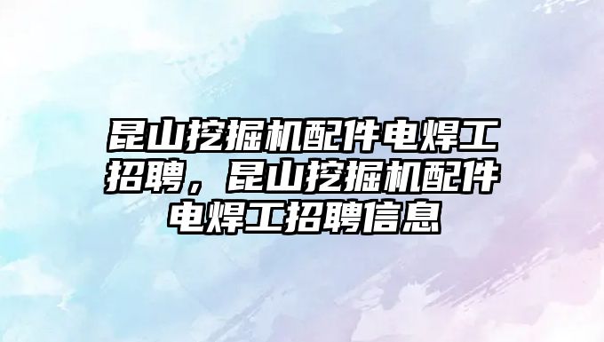 昆山挖掘機配件電焊工招聘，昆山挖掘機配件電焊工招聘信息