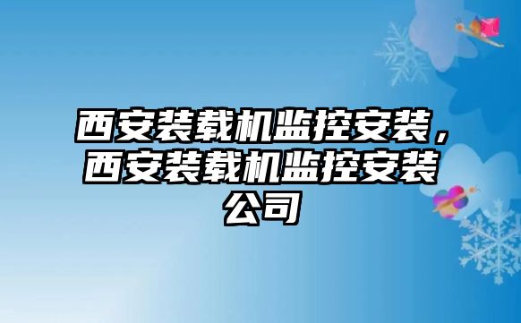 西安裝載機監(jiān)控安裝，西安裝載機監(jiān)控安裝公司