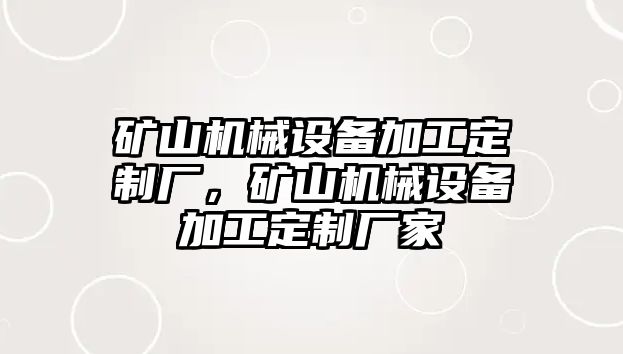 礦山機(jī)械設(shè)備加工定制廠，礦山機(jī)械設(shè)備加工定制廠家