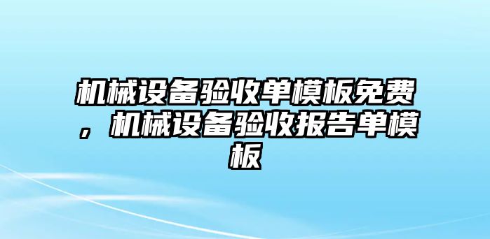 機(jī)械設(shè)備驗(yàn)收單模板免費(fèi)，機(jī)械設(shè)備驗(yàn)收?qǐng)?bào)告單模板