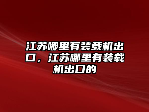 江蘇哪里有裝載機(jī)出口，江蘇哪里有裝載機(jī)出口的