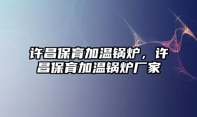 許昌保育加溫鍋爐，許昌保育加溫鍋爐廠家