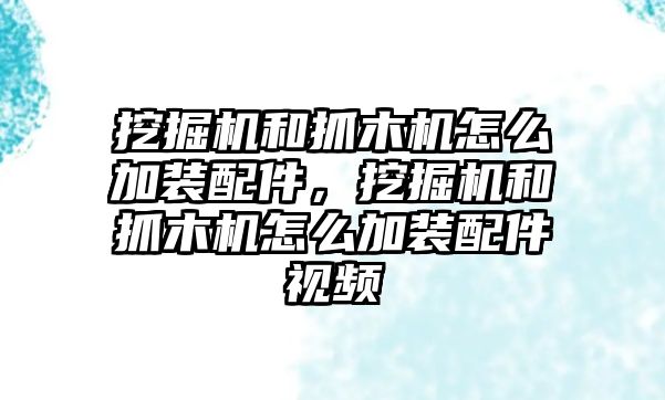 挖掘機(jī)和抓木機(jī)怎么加裝配件，挖掘機(jī)和抓木機(jī)怎么加裝配件視頻